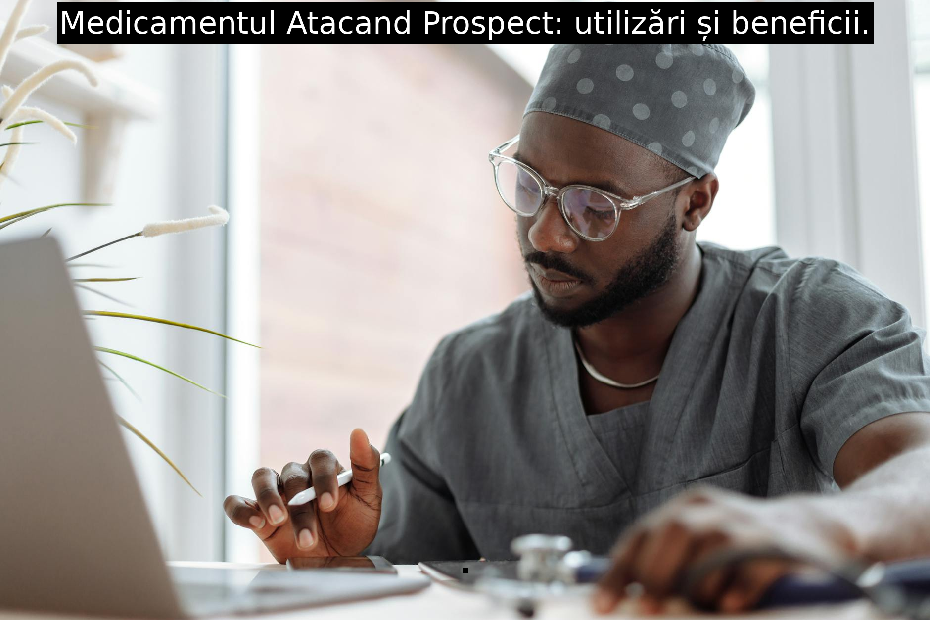 Medicamentul Atacand Prospect: utilizări și beneficii.